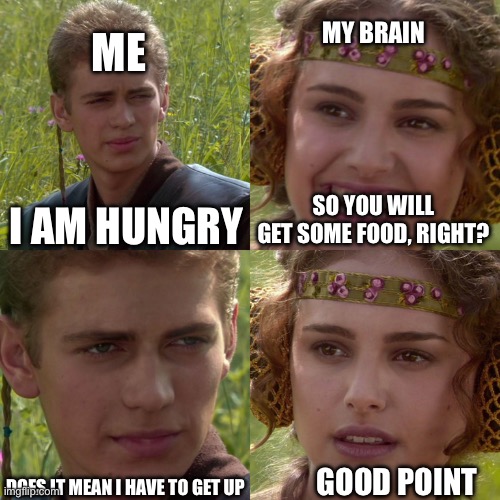 When i am hungry | MY BRAIN; ME; I AM HUNGRY; SO YOU WILL GET SOME FOOD, RIGHT? GOOD POINT; DOES IT MEAN I HAVE TO GET UP | image tagged in anakin padme 4 panel,lazy | made w/ Imgflip meme maker