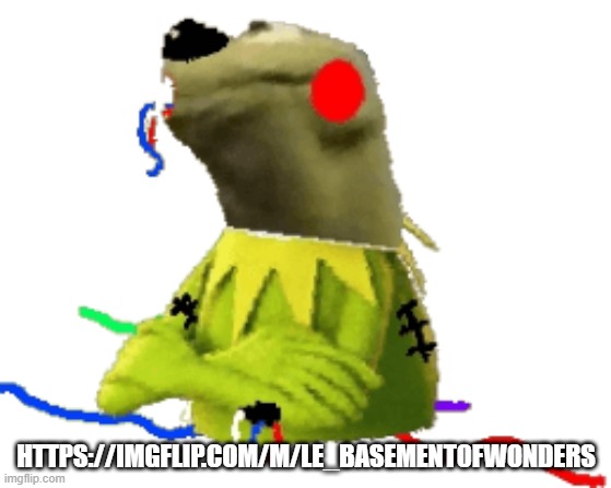 msmg 2 | HTTPS://IMGFLIP.COM/M/LE_BASEMENT0FWONDERS | image tagged in withered figure kermert | made w/ Imgflip meme maker