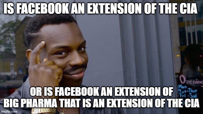 Facebook big pharma cia | IS FACEBOOK AN EXTENSION OF THE CIA; OR IS FACEBOOK AN EXTENSION OF BIG PHARMA THAT IS AN EXTENSION OF THE CIA | image tagged in memes,roll safe think about it,facebook,cia,big pharma | made w/ Imgflip meme maker