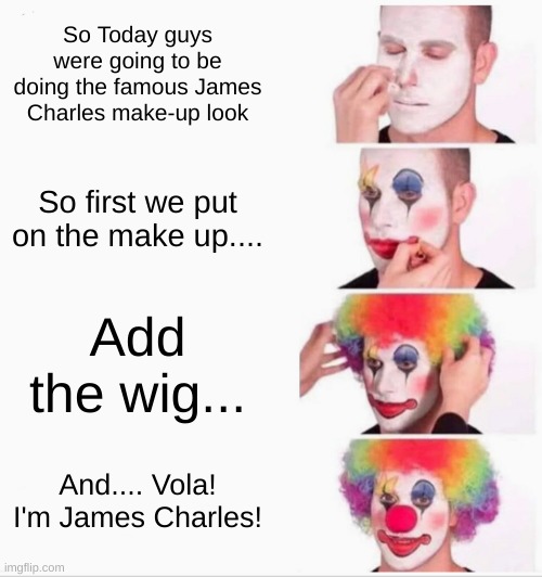 James Charles Make-up be like: | So Today guys were going to be doing the famous James Charles make-up look; So first we put on the make up.... Add the wig... And.... Vola! I'm James Charles! | image tagged in memes,clown applying makeup | made w/ Imgflip meme maker