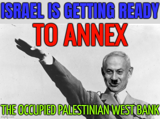 Annexation | ISRAEL IS GETTING READY; TO ANNEX; THE OCCUPIED PALESTINIAN WEST BANK | image tagged in bibi nazi salute,palestine,genocide,nazis,world war 3,anti-religion | made w/ Imgflip meme maker