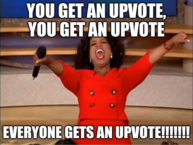 Oprah You Get A Meme | YOU GET AN UPVOTE, YOU GET AN UPVOTE; EVERYONE GETS AN UPVOTE!!!!!!! | image tagged in memes,oprah you get a | made w/ Imgflip meme maker