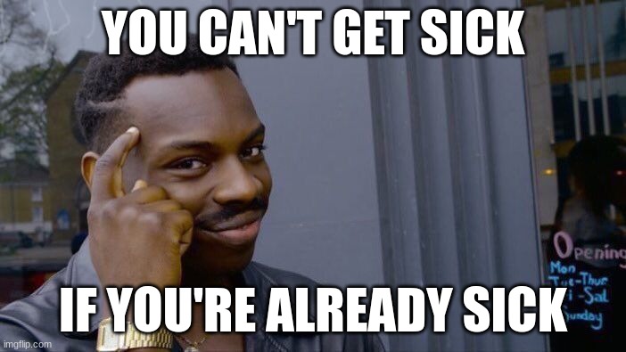 Roll Safe Think About It | YOU CAN'T GET SICK; IF YOU'RE ALREADY SICK | image tagged in memes,roll safe think about it | made w/ Imgflip meme maker