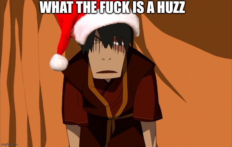 Zuko flustered (But he’s in the Holly Jolly Spirit) | WHAT THE FUCK IS A HUZZ | image tagged in zuko flustered but he s in the holly jolly spirit | made w/ Imgflip meme maker