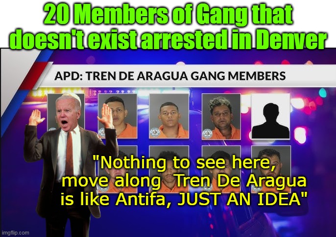 Sure different than BEFORE the election | 20 Members of Gang that doesn't exist arrested in Denver; "Nothing to see here, move along  Tren De Aragua is like Antifa, JUST AN IDEA" | image tagged in denver gang 20 arrested nothing to see here meme | made w/ Imgflip meme maker