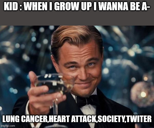 Leonardo Dicaprio Cheers Meme | KID : WHEN I GROW UP I WANNA BE A-; LUNG CANCER,HEART ATTACK,SOCIETY,TWITER | image tagged in memes,leonardo dicaprio cheers | made w/ Imgflip meme maker