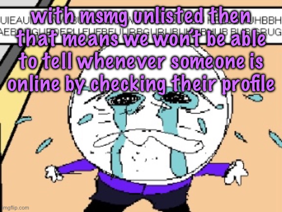 Protagonist crying | with msmg unlisted then that means we won’t be able to tell whenever someone is online by checking their profile | image tagged in protagonist crying,cinnabox announcement | made w/ Imgflip meme maker