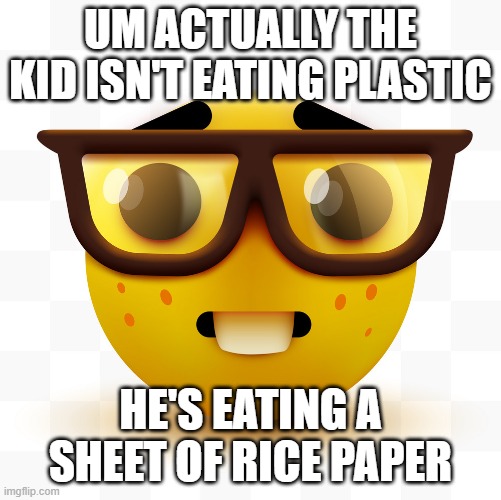 Nerd emoji | UM ACTUALLY THE KID ISN'T EATING PLASTIC HE'S EATING A SHEET OF RICE PAPER | image tagged in nerd emoji | made w/ Imgflip meme maker