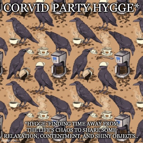 Corvid Party Hygge | CORVID PARTY HYGGE*; *HYGGE: FINDING TIME AWAY FROM THE LIFE'S CHAOS TO SHARE SOME RELAXATION, CONTENTMENT, AND SHINY OBJECTS.. | image tagged in corvid,crows,cawfee,coffee,hygge,contentment | made w/ Imgflip meme maker