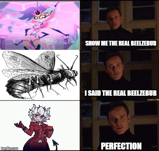 The real Beelzebub: | SHOW ME THE REAL BEELZEBUB; I SAID THE REAL BEELZEBUB; PERFECTION | image tagged in show me the real,helluva boss,funny | made w/ Imgflip meme maker