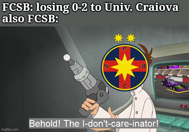 FCSB out of the cup but they still thinking of Europa League and SuperLiga | FCSB: losing 0-2 to Univ. Craiova
also FCSB: | image tagged in the i don't care inator,fcsb,craiova,cupa romaniei,fotbal,who asked | made w/ Imgflip meme maker