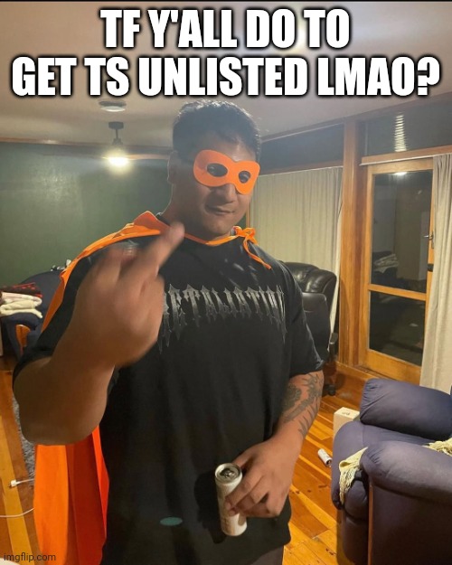 shan | TF Y'ALL DO TO GET TS UNLISTED LMAO? | image tagged in shan | made w/ Imgflip meme maker