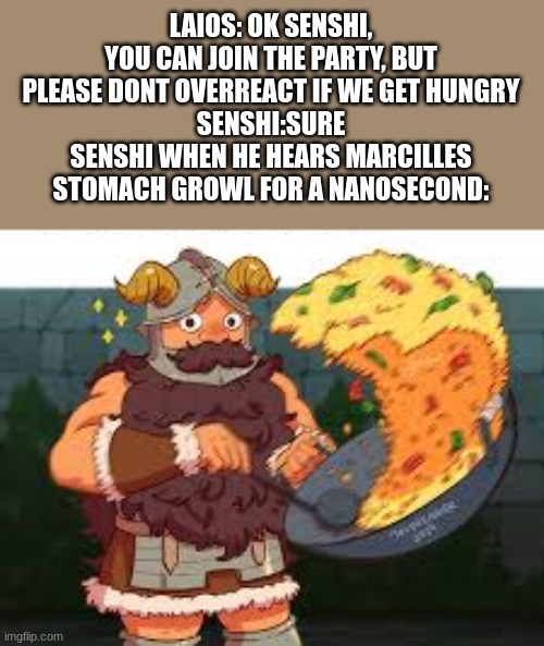 senshi's like a grandma sometimes | LAIOS: OK SENSHI, YOU CAN JOIN THE PARTY, BUT PLEASE DONT OVERREACT IF WE GET HUNGRY
SENSHI:SURE
SENSHI WHEN HE HEARS MARCILLES STOMACH GROWL FOR A NANOSECOND: | image tagged in delicious in dungeon,memes,anime | made w/ Imgflip meme maker