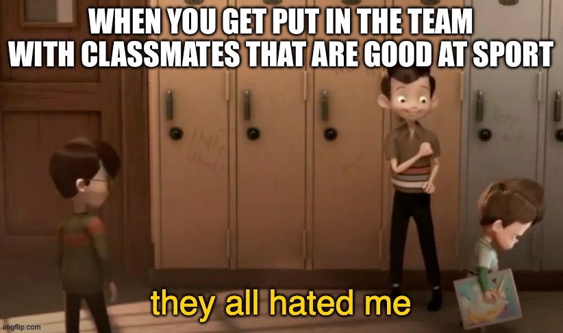 Save me | WHEN YOU GET PUT IN THE TEAM WITH CLASSMATES THAT ARE GOOD AT SPORT | image tagged in they all hated me,pe class | made w/ Imgflip meme maker