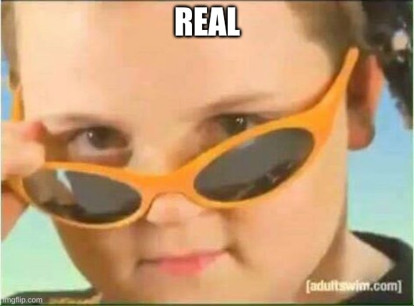 cool kid with orange sunglasses | REAL | image tagged in cool kid with orange sunglasses | made w/ Imgflip meme maker