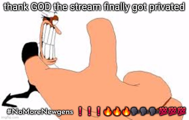 not bad | #NoMoreNewgens ❗❗❗🔥🔥🔥🗣️🗣️🗣️💯💯💯; thank GOD the stream finally got privated | image tagged in not bad | made w/ Imgflip meme maker