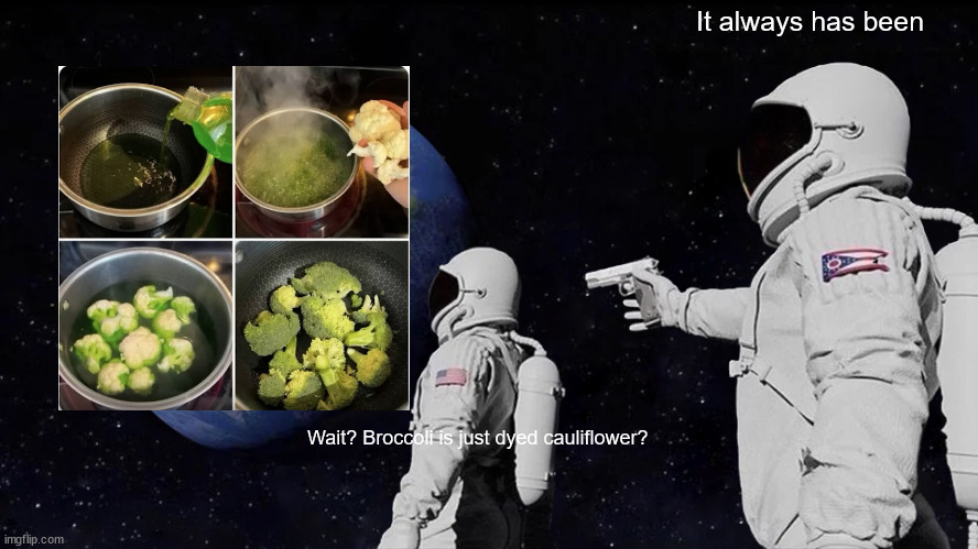The truth about broccoli | It always has been; Wait? Broccoli is just dyed cauliflower? | image tagged in memes,always has been | made w/ Imgflip meme maker