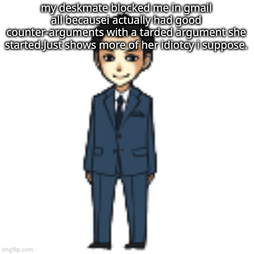 Moriarty but a shimeji | my deskmate blocked me in gmail all becausei actually had good counter-arguments with a tarded argument she started.Just shows more of her idiotcy i suppose. | image tagged in moriarty but a shimeji | made w/ Imgflip meme maker