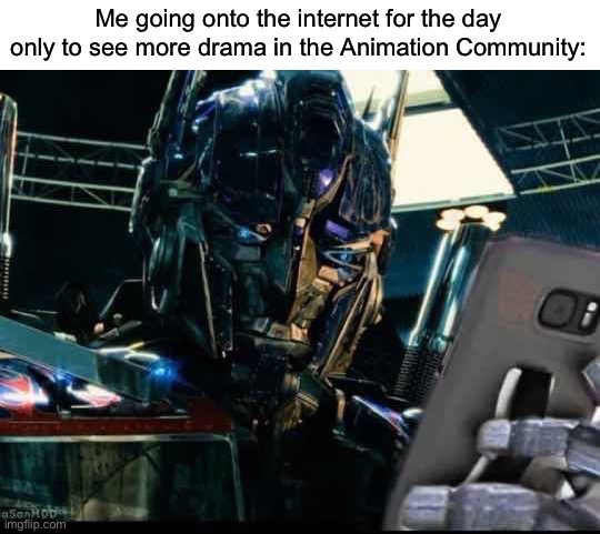 Optimus Prime on the Phone | Me going onto the internet for the day only to see more drama in the Animation Community: | image tagged in optimus prime on the phone,internet,animation,fandoms | made w/ Imgflip meme maker