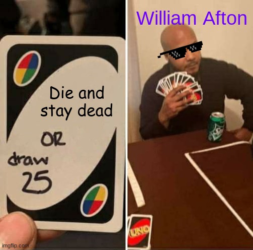 UNO Draw 25 Cards | William Afton; Die and stay dead | image tagged in memes,uno draw 25 cards | made w/ Imgflip meme maker