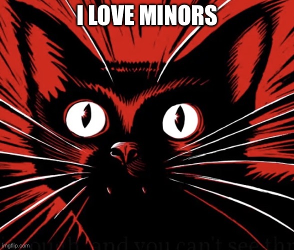 Sabo tabby cat | I LOVE MINORS | image tagged in sabo tabby cat | made w/ Imgflip meme maker