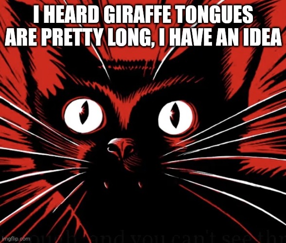 Sabo tabby cat | I HEARD GIRAFFE TONGUES ARE PRETTY LONG, I HAVE AN IDEA | image tagged in sabo tabby cat | made w/ Imgflip meme maker