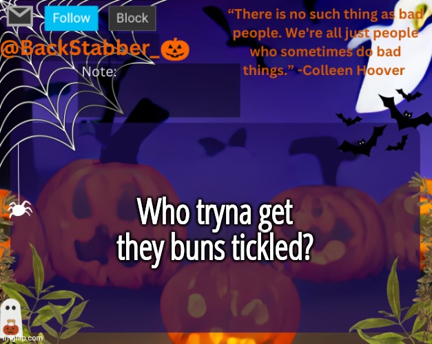 :tongue: | Who tryna get they buns tickled? | image tagged in backstabbers_ halloween temp | made w/ Imgflip meme maker