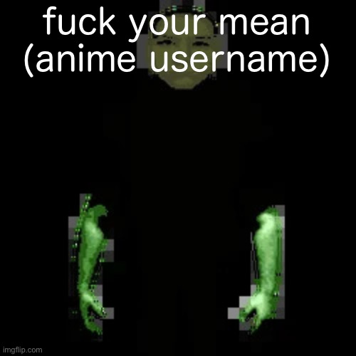 Garn47 (V2) | fuck your mean (anime username) | image tagged in garn47 v2 | made w/ Imgflip meme maker