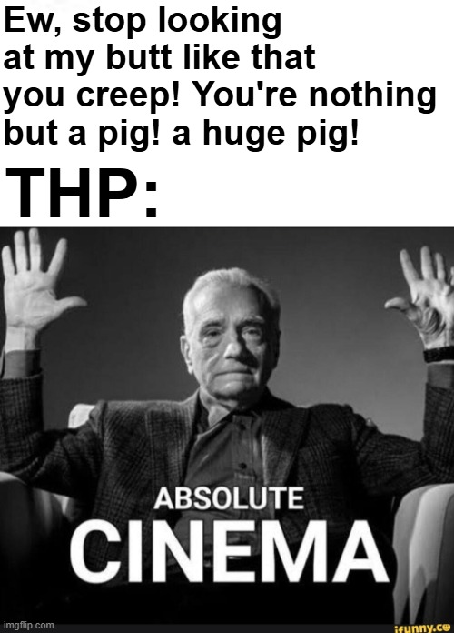 Ew, stop looking at my butt like that you creep! You're nothing but a pig! a huge pig! THP: | image tagged in crimes johnson | made w/ Imgflip meme maker