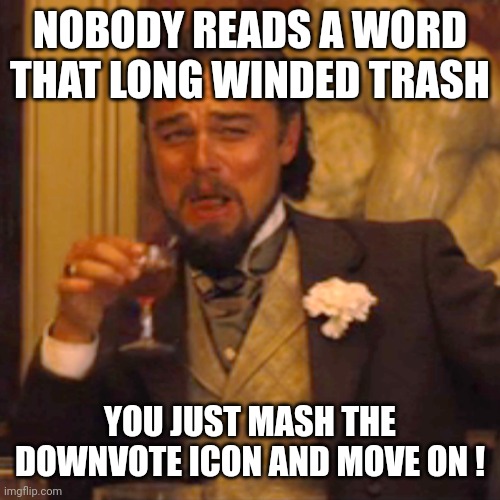 Laughing Leo Meme | NOBODY READS A WORD THAT LONG WINDED TRASH YOU JUST MASH THE DOWNVOTE ICON AND MOVE ON ! | image tagged in memes,laughing leo | made w/ Imgflip meme maker