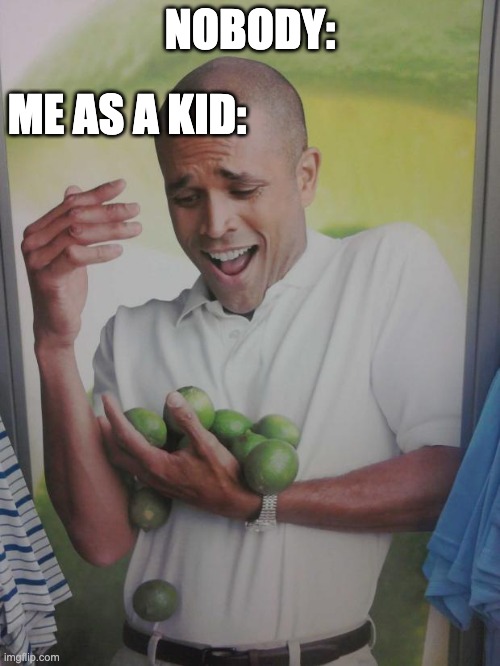 Why Can't I Hold All These Limes Meme | NOBODY:; ME AS A KID: | image tagged in memes,why can't i hold all these limes,funny,lime,lemon | made w/ Imgflip meme maker