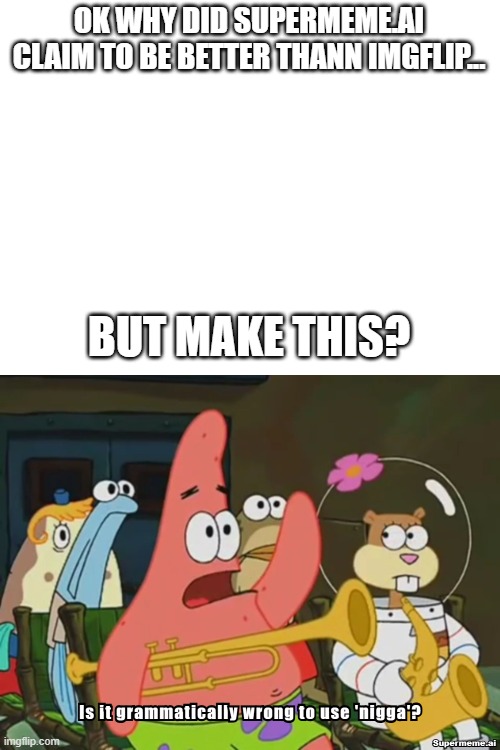 Note I am not black which is why I didn't put it in the title or tags | OK WHY DID SUPERMEME.AI CLAIM TO BE BETTER THANN IMGFLIP... BUT MAKE THIS? | image tagged in innapropriet word | made w/ Imgflip meme maker