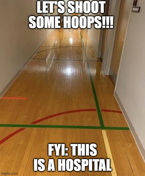 Sporty Hospital | LET'S SHOOT SOME HOOPS!!! FYI: THIS IS A HOSPITAL | image tagged in funny,memes | made w/ Imgflip meme maker