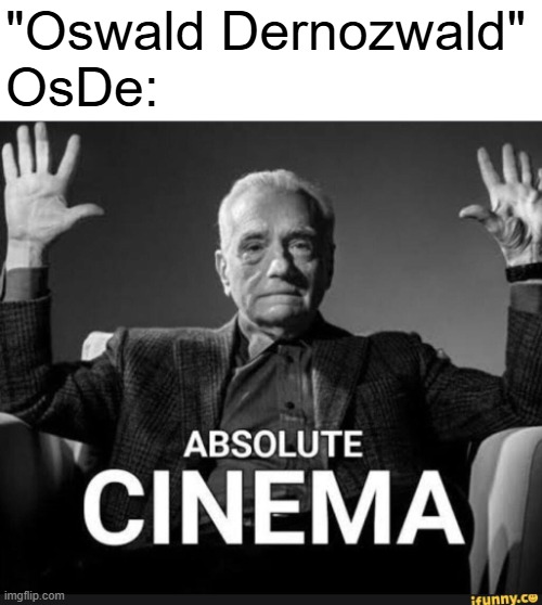 Absolute Cinema | "Oswald Dernozwald"
OsDe: | image tagged in absolute cinema | made w/ Imgflip meme maker