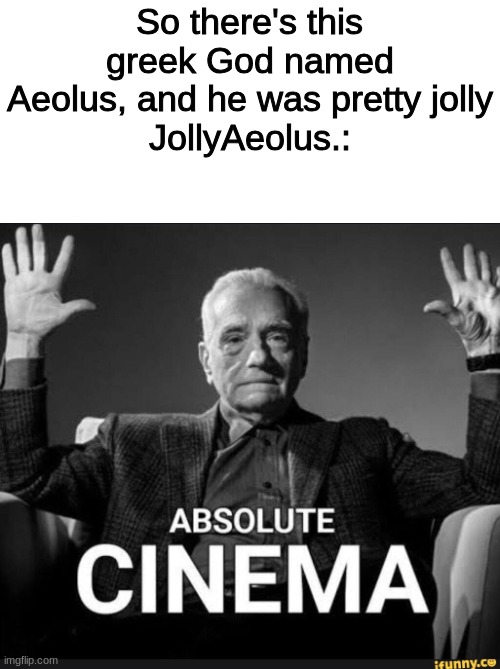 Absolute Cinema | So there's this greek God named Aeolus, and he was pretty jolly
JollyAeolus.: | image tagged in absolute cinema | made w/ Imgflip meme maker