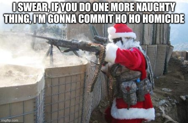 Hohoho Meme | I SWEAR, IF YOU DO ONE MORE NAUGHTY THING, I'M GONNA COMMIT HO HO HOMICIDE | image tagged in memes,hohoho | made w/ Imgflip meme maker