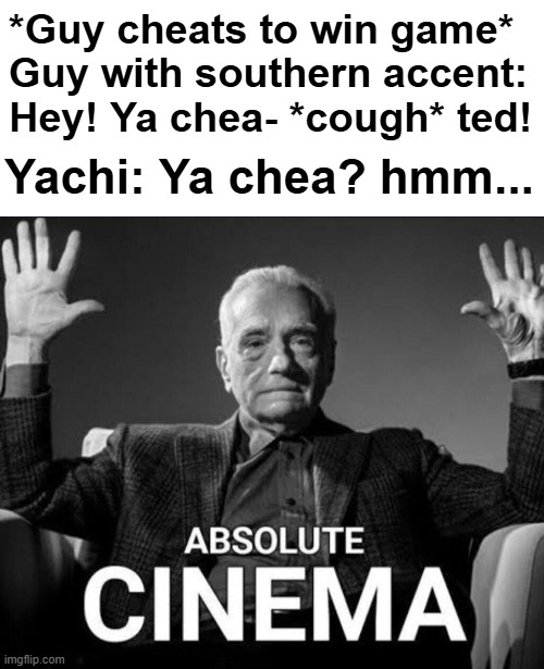 This is awful ☠️ | *Guy cheats to win game*
Guy with southern accent: Hey! Ya chea- *cough* ted! Yachi: Ya chea? hmm... | made w/ Imgflip meme maker