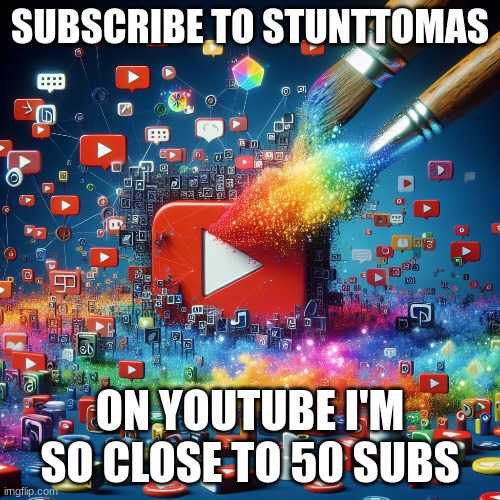 Go sub to Sub. to stunttomas | SUBSCRIBE TO STUNTTOMAS; ON YOUTUBE I'M SO CLOSE TO 50 SUBS | image tagged in gaming,youtube | made w/ Imgflip meme maker