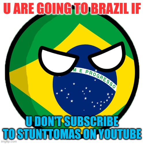 Brazil country ball | U ARE GOING TO BRAZIL IF; U DON'T SUBSCRIBE TO STUNTTOMAS ON YOUTUBE | image tagged in brazil country ball | made w/ Imgflip meme maker