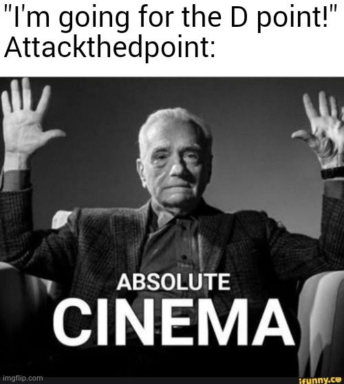 I know he has changed username | "I'm going for the D point!"
Attackthedpoint: | image tagged in absolute cinema | made w/ Imgflip meme maker