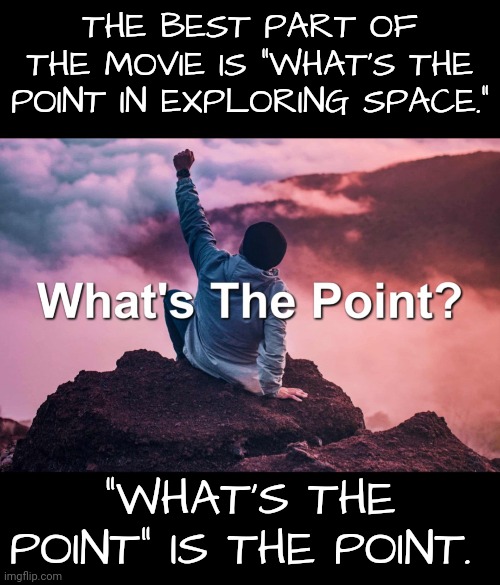 THE BEST PART OF THE MOVIE IS "WHAT'S THE POINT IN EXPLORING SPACE." "WHAT'S THE POINT" IS THE POINT. | made w/ Imgflip meme maker