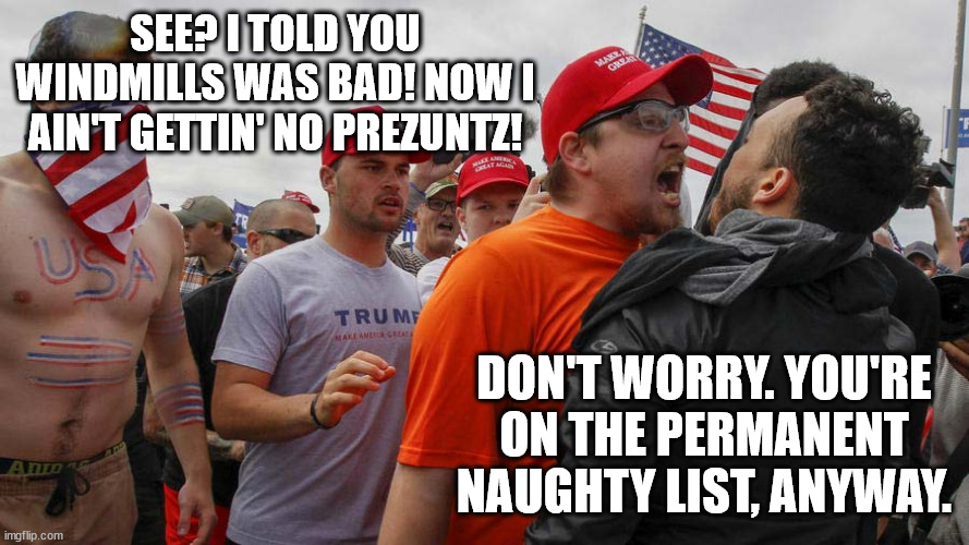 Angry Red Cap | SEE? I TOLD YOU WINDMILLS WAS BAD! NOW I AIN'T GETTIN' NO PREZUNTZ! DON'T WORRY. YOU'RE ON THE PERMANENT NAUGHTY LIST, ANYWAY. | image tagged in angry red cap | made w/ Imgflip meme maker