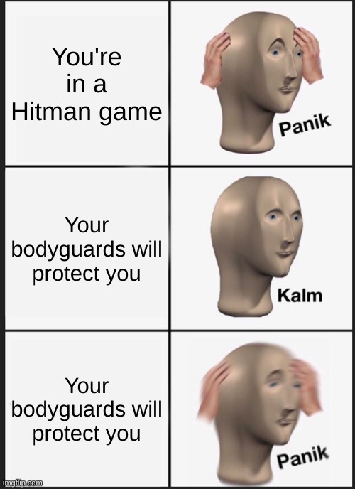 Panik Kalm Panik | You're in a Hitman game; Your bodyguards will protect you; Your bodyguards will protect you | image tagged in memes,panik kalm panik | made w/ Imgflip meme maker