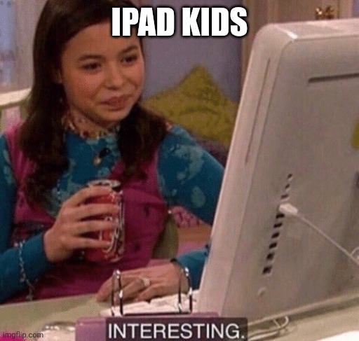 IPAD KIDS | image tagged in icarly interesting | made w/ Imgflip meme maker