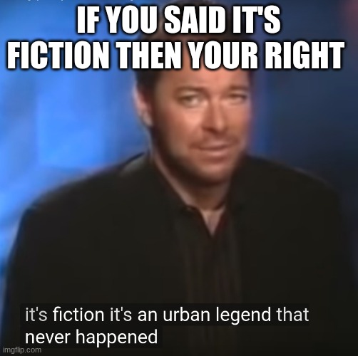 Jonathan frakes | IF YOU SAID IT'S FICTION THEN YOUR RIGHT | image tagged in jonathan frakes | made w/ Imgflip meme maker