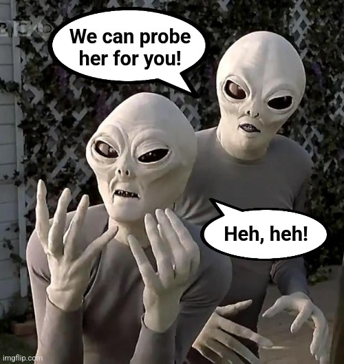 Aliens | We can probe
her for you! Heh, heh! | image tagged in aliens | made w/ Imgflip meme maker