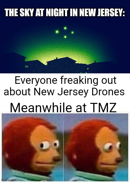 It's obviously just TMZ | THE SKY AT NIGHT IN NEW JERSEY:; Everyone freaking out about New Jersey Drones; Meanwhile at TMZ | image tagged in drones over new jersey,memes,monkey puppet | made w/ Imgflip meme maker