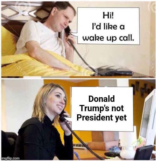 Wake Up Call - 2 panel | Donald Trump's not President yet | image tagged in wake up call - 2 panel | made w/ Imgflip meme maker