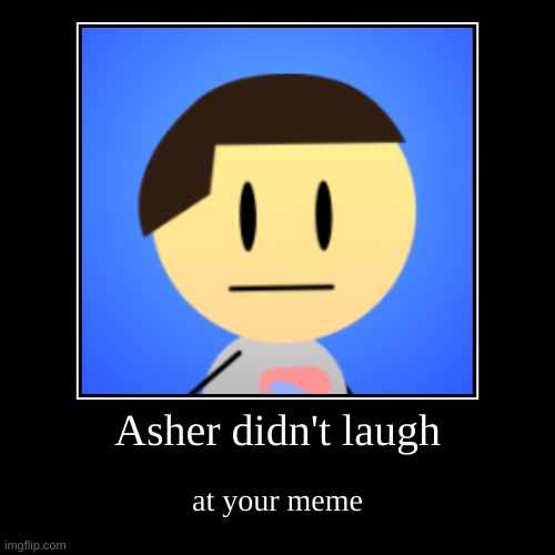 Asher is not laughing at your meme | Asher didn't laugh | at your meme | image tagged in funny,demotivationals | made w/ Imgflip demotivational maker