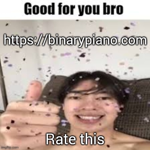 Good for you bro (Iraqi_Randomizer temp) | https://binarypiano.com; Rate this | image tagged in good for you bro iraqi_randomizer temp | made w/ Imgflip meme maker